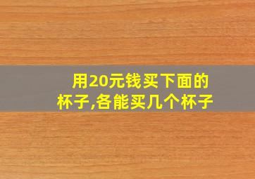 用20元钱买下面的杯子,各能买几个杯子