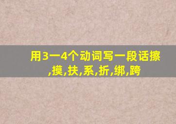 用3一4个动词写一段话擦,摸,扶,系,折,绑,跨