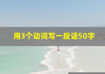 用3个动词写一段话50字