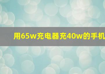 用65w充电器充40w的手机