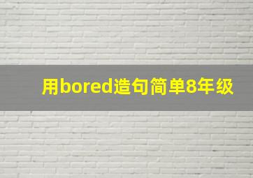 用bored造句简单8年级