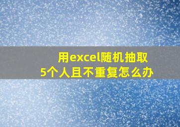 用excel随机抽取5个人且不重复怎么办