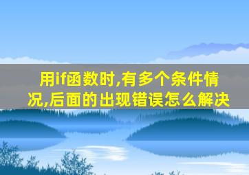 用if函数时,有多个条件情况,后面的出现错误怎么解决