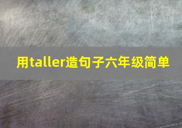 用taller造句子六年级简单