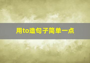 用to造句子简单一点