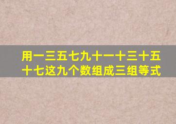 用一三五七九十一十三十五十七这九个数组成三组等式