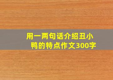 用一两句话介绍丑小鸭的特点作文300字