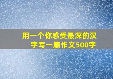 用一个你感受最深的汉字写一篇作文500字