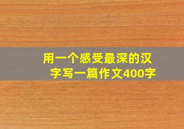 用一个感受最深的汉字写一篇作文400字