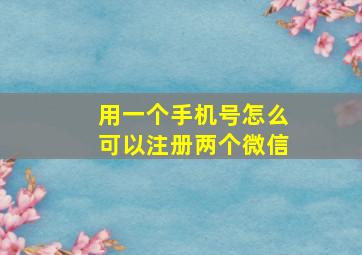 用一个手机号怎么可以注册两个微信