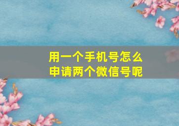 用一个手机号怎么申请两个微信号呢