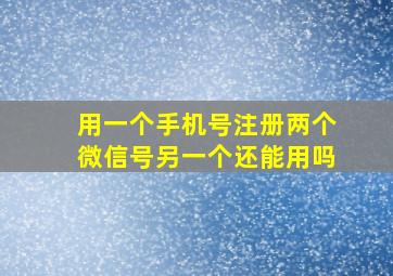 用一个手机号注册两个微信号另一个还能用吗