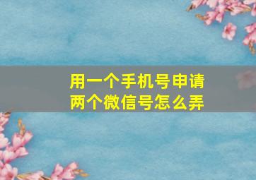 用一个手机号申请两个微信号怎么弄