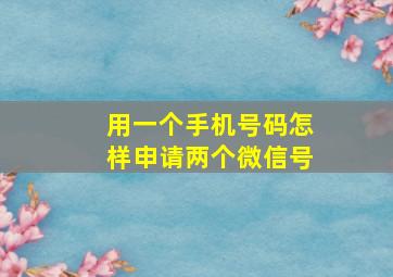 用一个手机号码怎样申请两个微信号