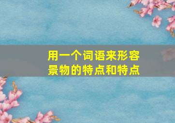 用一个词语来形容景物的特点和特点