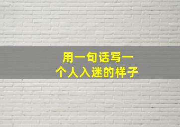 用一句话写一个人入迷的样子