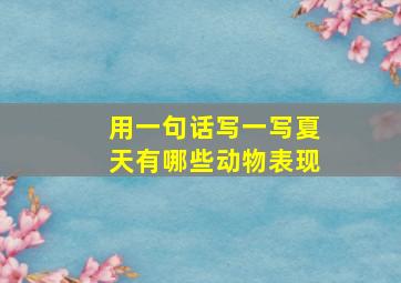 用一句话写一写夏天有哪些动物表现