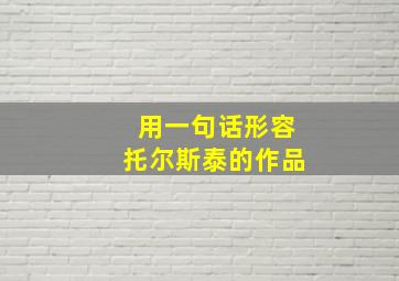 用一句话形容托尔斯泰的作品