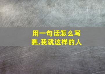 用一句话怎么写瞧,我就这样的人