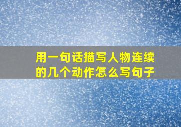 用一句话描写人物连续的几个动作怎么写句子