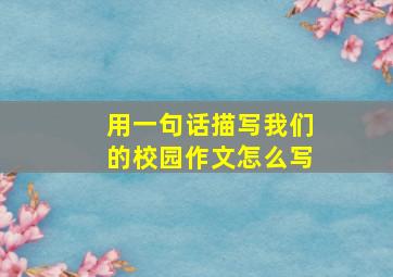 用一句话描写我们的校园作文怎么写