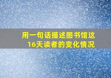 用一句话描述图书馆这16天读者的变化情况