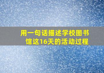 用一句话描述学校图书馆这16天的活动过程