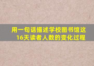 用一句话描述学校图书馆这16天读者人数的变化过程