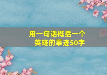 用一句话概括一个英雄的事迹50字