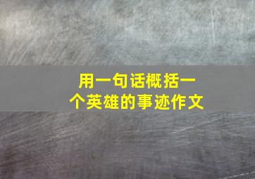 用一句话概括一个英雄的事迹作文