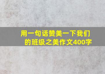 用一句话赞美一下我们的班级之美作文400字