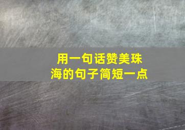 用一句话赞美珠海的句子简短一点