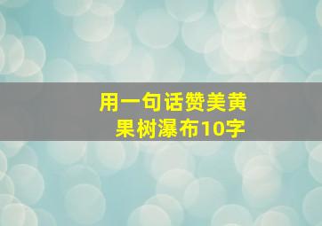 用一句话赞美黄果树瀑布10字