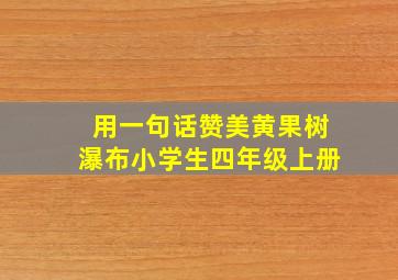 用一句话赞美黄果树瀑布小学生四年级上册