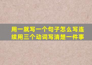 用一就写一个句子怎么写连续用三个动词写清楚一件事