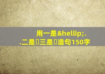 用一是…..二是⋯三是⋯造句150字