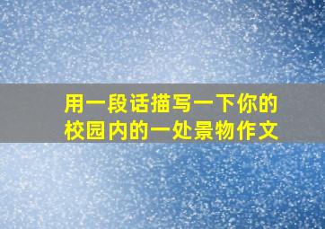 用一段话描写一下你的校园内的一处景物作文