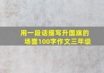 用一段话描写升国旗的场面100字作文三年级