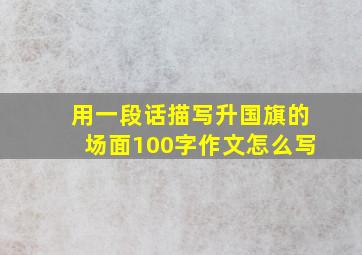 用一段话描写升国旗的场面100字作文怎么写