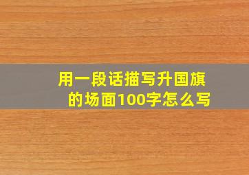 用一段话描写升国旗的场面100字怎么写