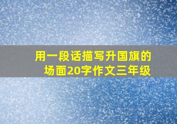 用一段话描写升国旗的场面20字作文三年级