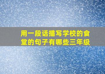 用一段话描写学校的食堂的句子有哪些三年级