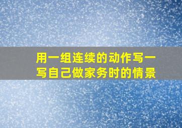 用一组连续的动作写一写自己做家务时的情景