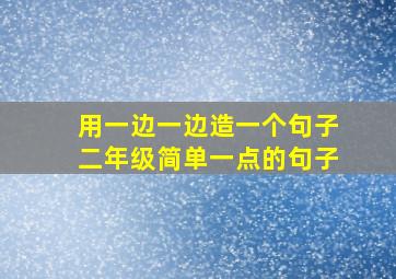 用一边一边造一个句子二年级简单一点的句子