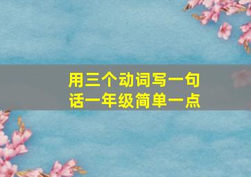 用三个动词写一句话一年级简单一点