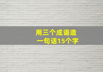 用三个成语造一句话15个字