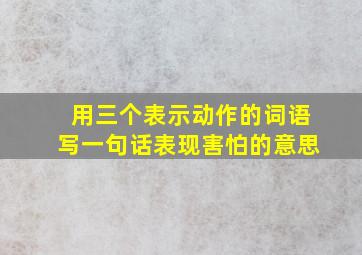 用三个表示动作的词语写一句话表现害怕的意思