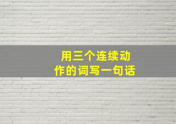 用三个连续动作的词写一句话