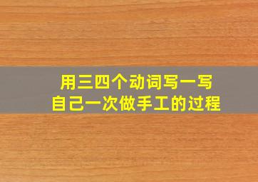 用三四个动词写一写自己一次做手工的过程