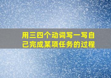 用三四个动词写一写自己完成某项任务的过程